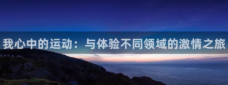 米兰体育官网下载平台：我心中的运动：与体验不同领域的