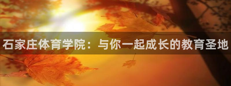 注册米兰体育官方正版app：石家庄体育学院：与你一起