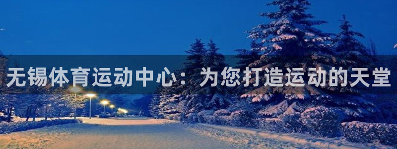 注册米兰体育官方正版app：无锡体育运动中心：为您打造运动的