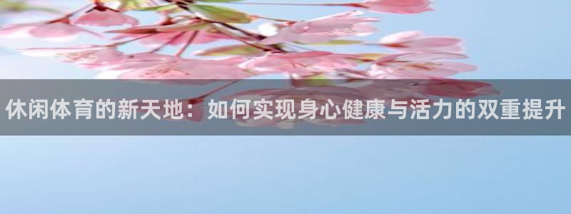 米兰体育官网下载招商电话是多少：休闲体育的新天地：如何实现身