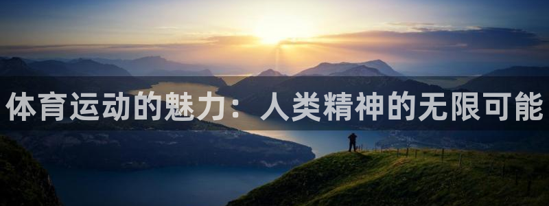 米兰体育官方正版app开户：体育运动的魅力：人类精神