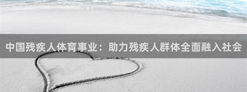 米兰体育官网下载平台：中国残疾人体育事业：助力残疾人