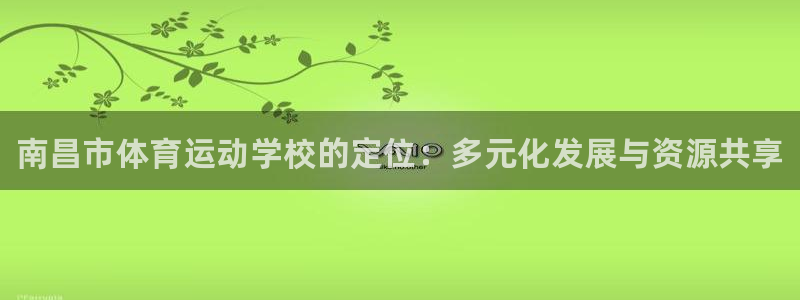 米兰体育官网下载平台是正规平台吗知乎：南昌市体育运动学校的定