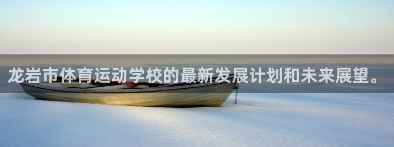 米兰体育官网下载注册：龙岩市体育运动学校的最新发展计