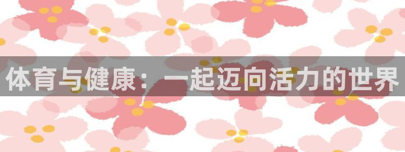 米兰体育官方正版app官网：体育与健康：一起迈向活力的世界