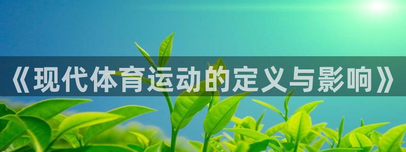 米兰体育官方正版app开户：《现代体育运动的定义与影响》