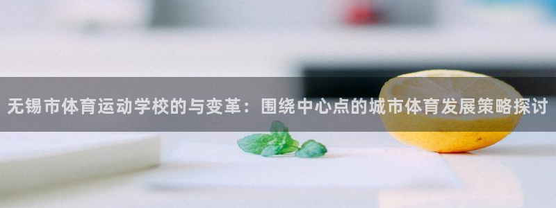 注册米兰体育官方正版app：无锡市体育运动学校的与变革：围绕
