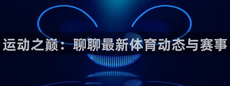米兰体育官网下载平台注册要钱吗是真的吗：运动之巅：聊聊最新体